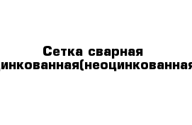 Сетка сварная оцинкованная(неоцинкованная)